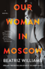 Beatriz Williams - Our Woman in Moscow artwork