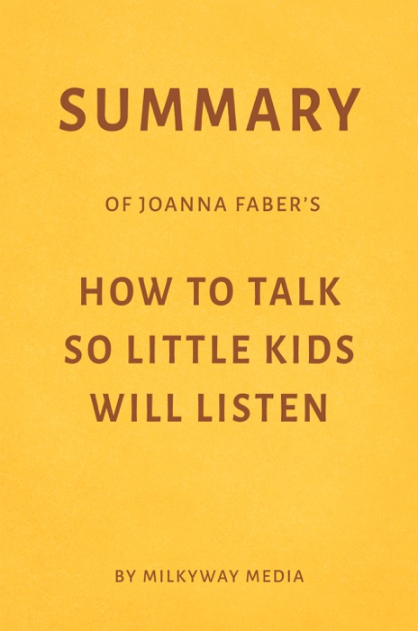 Summary of Joanna Faber’s How to Talk So Little Kids Will Listen by Milkyway Media