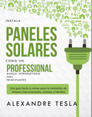 Instala paneles solares como un profesional Manual Introductorio para principiantes. - Alexandre Tesla