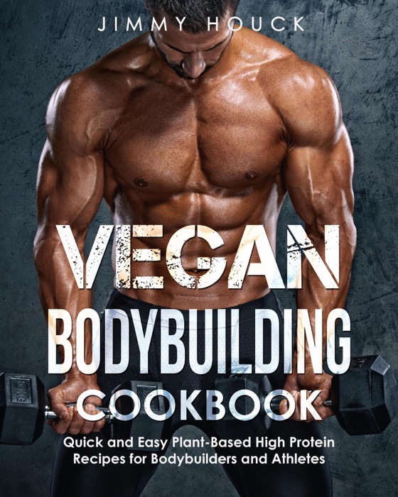 Vegan  Bodybuilding Cookbook: Quick and Easy Plant-Based High Protein Recipes for Bodybuilders and Athletes