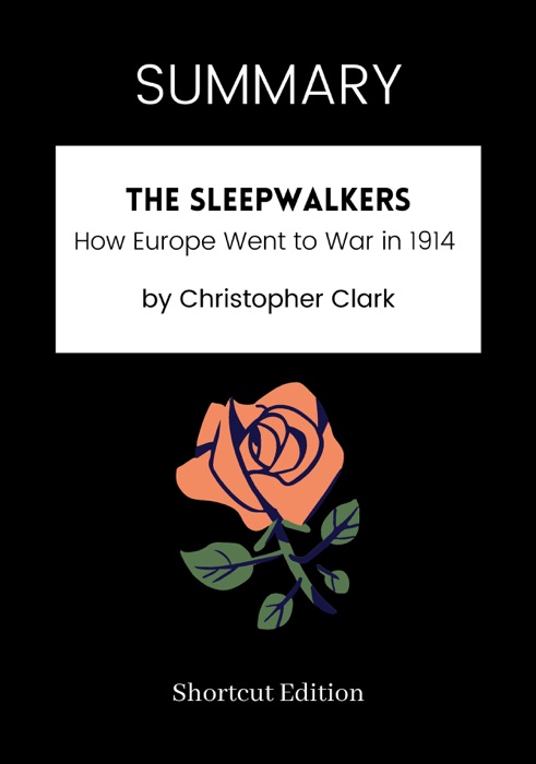 SUMMARY - The Sleepwalkers: How Europe Went to War in 1914 by Christopher Clark