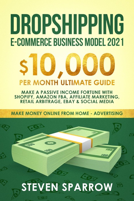 Dropshipping E-commerce Business Model #2021: $10,000/month Ultimate Guide - Make a Passive Income Fortune With Shopify, Amazon FBA, Affiliate Marketing, Retail Arbitrage, Ebay and Social Media