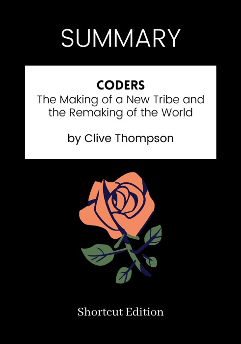 SUMMARY - Coders: The Making of a New Tribe and the Remaking of the World by Clive Thompson