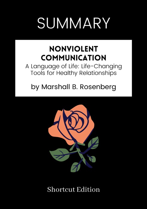 SUMMARY - Nonviolent Communication: A Language of Life: Life-Changing Tools for Healthy Relationships by Marshall B. Rosenberg