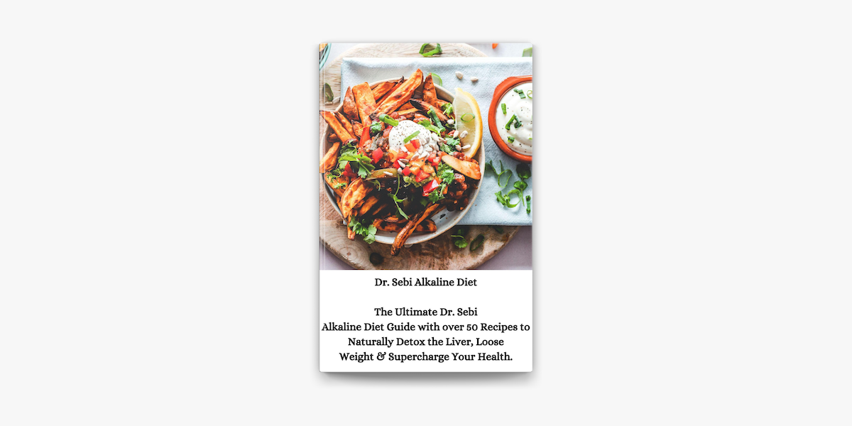 Dr Sebi Alkaline Diet The Ultimate Dr Sebi Alkaline Diet Guide With Over 50 Recipes To Naturally Detox The Liver Loose Weight Supercharge Your Health On Apple Books