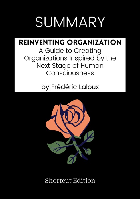 SUMMARY - Reinventing Organizations: A Guide to Creating Organizations Inspired by the Next Stage of Human Consciousness by Frédéric Laloux