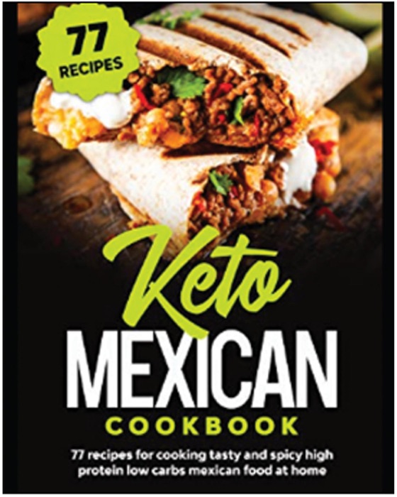 Keto Mexican Cookbook: 77 Recipes for Tasty and Spicy High Protein Low Carbs Mexican Food at Home.