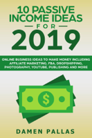 Damen Pallas - 10 Passive Income Ideas for 2019 Online Business Ideas to Make Money including Affiliate Marketing, FBA, Drop-shipping, YouTube, Publishing, and More artwork