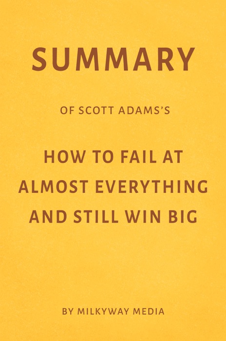 Summary of Scott Adams’s How to Fail at Almost Everything and Still Win Big by Milkyway Media