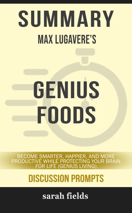 Summary of Genius Foods: Become Smarter, Happier, and More Productive While Protecting Your Brain for Life (Genius Living) by Max Lugavere (Discussion Prompts)