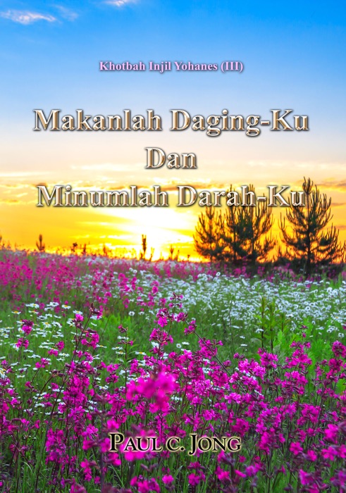 Khotbah injil Yohanes (III) - Makanlah Daging-Ku Dan Minumlah Darah-Ku