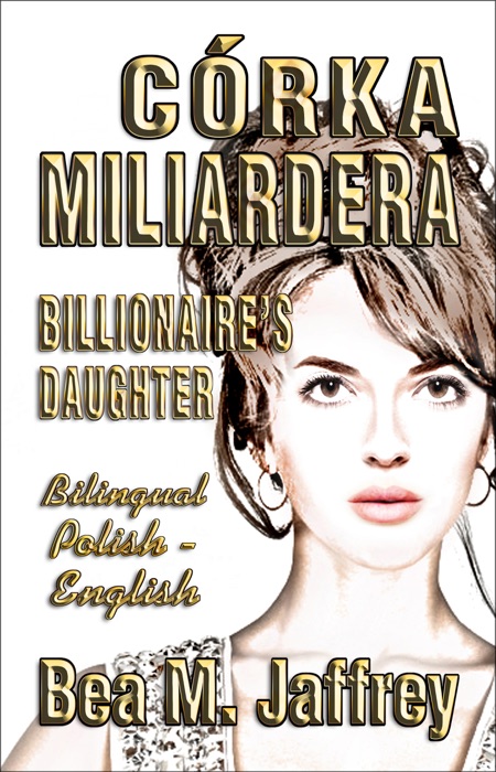 Córka Miliardera - Billionaire’s Daughter - Wydanie Dwujęzyczne - SIDE by SIDE Bilingual Edition - Po Polsku i Po Angielsku - English and Polish