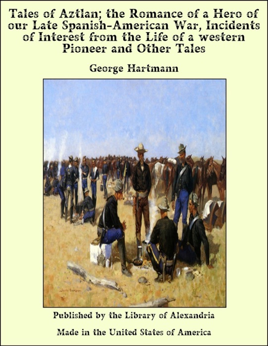 Tales of Aztlan: The Romance of a Hero of our Late Spanish-American War, Incidents of Interest from the Life of a Western Pioneer and Other Tales