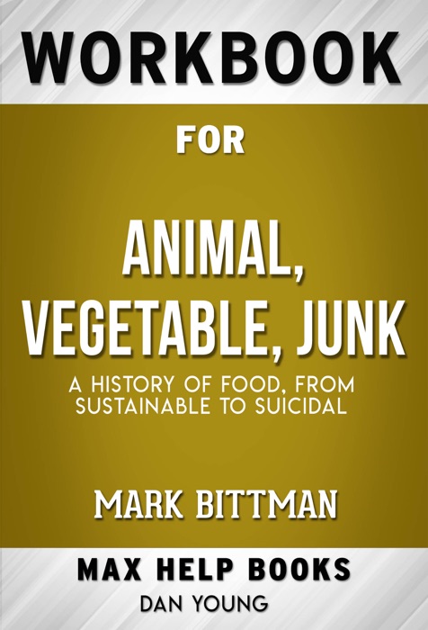 Animal, Vegetable, Junk A History of Food, from Sustainable to Suicidal by Mark Bittman (MaxHelp Workbooks)