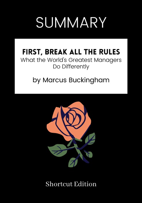 SUMMARY -  First, Break All The Rules: What the World's Greatest Managers Do Differently by Marcus Buckingham