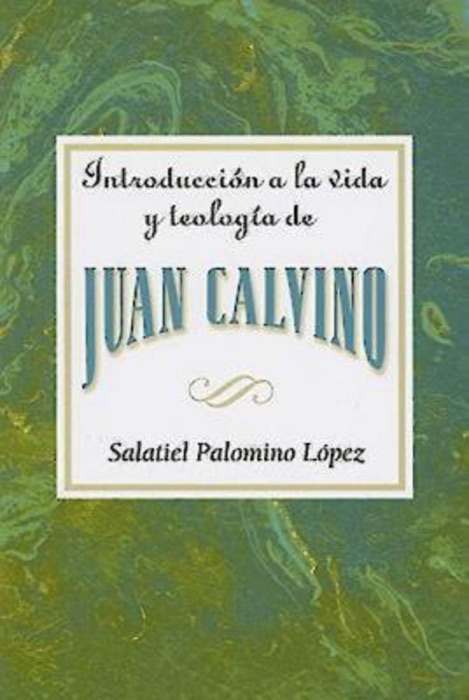 Introducción a la vida y teología de Juan Calvino AETH