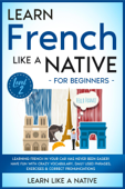 Learn French Like a Native for Beginners - Level 2: Learning French in Your Car Has Never Been Easier! Have Fun with Crazy Vocabulary, Daily Used Phrases, Exercises & Correct Pronunciations - Learn Like a Native