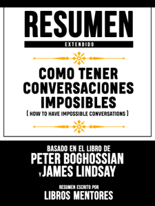 Resumen Extendido: Como Tener Conversaciones Imposibles (How To Have Impossible Conversations) - Basado En El Libro De Peter Boghossian Y James Lindsay Book Cover 