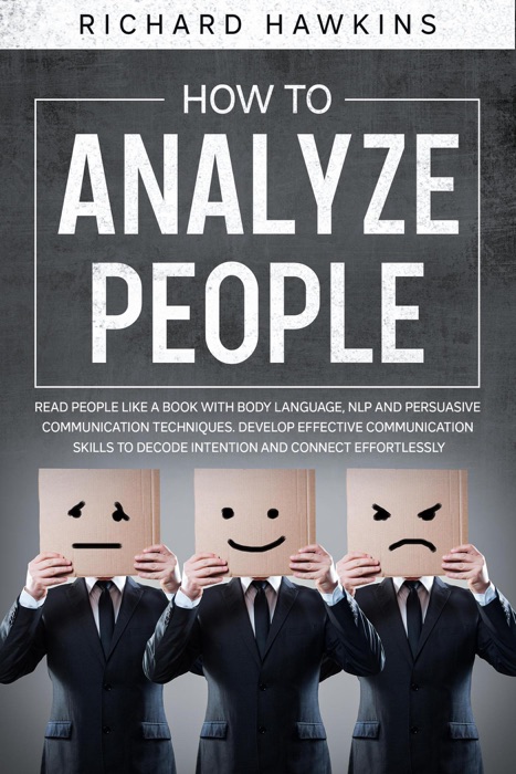 How to Analyze People: Read People Like a Book With Body Language, NLP and Persuasive Communication Techniques. Develop Effective Communication Skills to Decode Intention and Connect Effortlessly