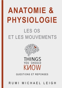 Anatomie et Physiologie: Les Os et Les Mouvements - Rumi Michael Leigh