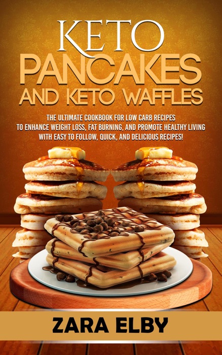 Keto Pancakes and Keto Waffles: The Ultimate Cookbook for Low Carb Recipes to Enhance Weight Loss, Fat Burning, and Promote Healthy Living with Easy to Follow, Quick, and Delicious Recipes!