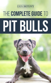 The Complete Guide to Pit Bulls: Finding, Raising, Feeding, Training, Exercising, Grooming, and Loving your new Pit Bull Dog - Erin Hotovy