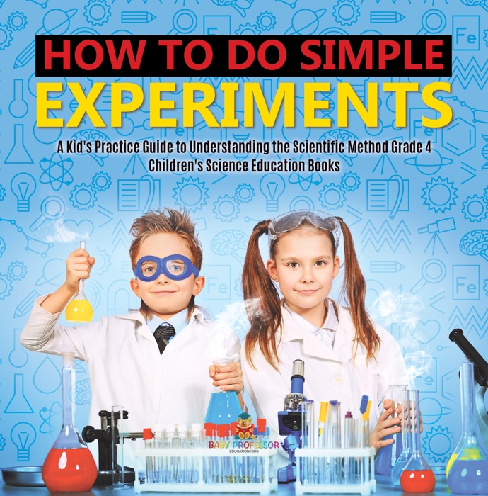 How to Do Simple Experiments  A Kid's Practice Guide to Understanding the Scientific Method Grade 4  Children's Science Education Books
