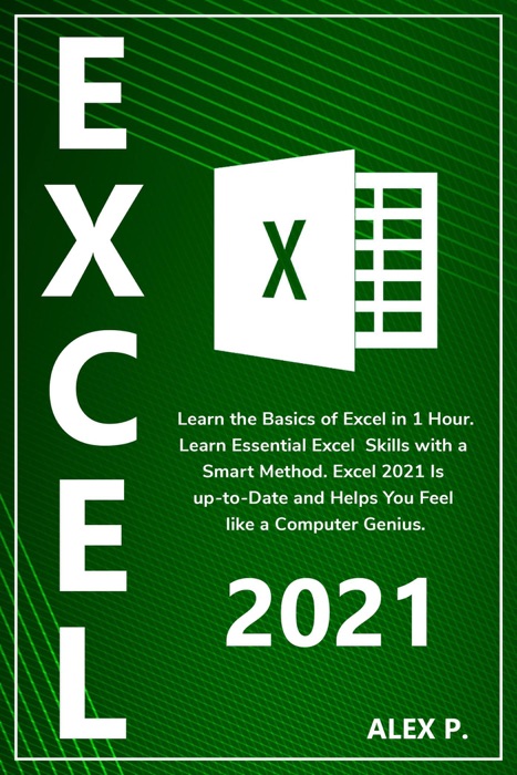 Excel 2021: Learn the Basics of Excel in 1 Hour. Learn Essential Excel Skills with a Smart Method. Excel 2021 Is up-to-Date and Helps You Feel like a Computer Genius.