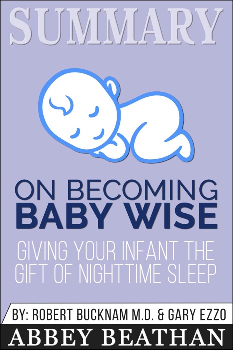 Summary of On Becoming Baby Wise: Giving Your Infant the Gift of Nighttime Sleep by Gary Ezzo & Robert Bucknam MD