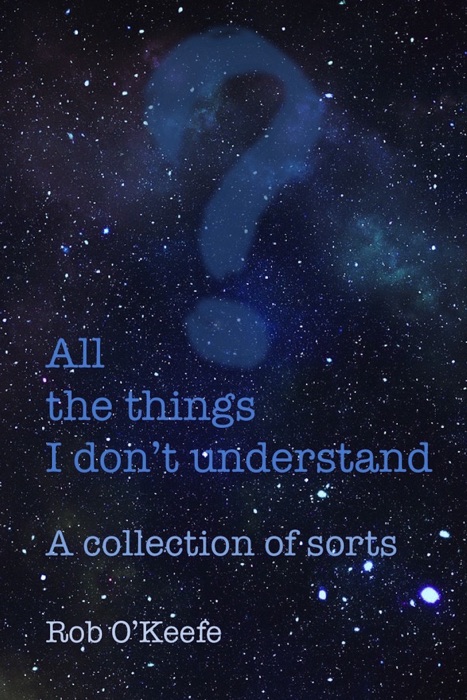 All the Things I Don't Understand: A collection of sorts