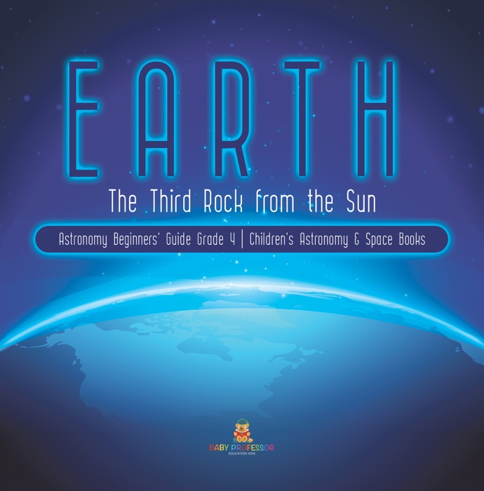 Earth : The Third Rock from the Sun  Astronomy Beginners' Guide Grade 4  Children's Astronomy & Space Books