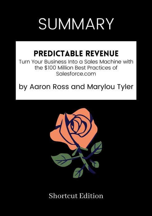 SUMMARY - Predictable Revenue: Turn Your Business Into a Sales Machine with the $100 Million Best Practices of Salesforce.com by Aaron Ross and Marylou Tyler