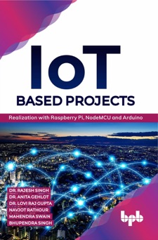 IoT based Projects: Realization with Raspberry Pi, NodeMCU and Arduino - Dr. Rajesh Singh, Dr. Anita Gehlot, Dr. Lovi Raj Gupta, Navjot Rathour, Mahendra Swain & Bhupendra Singh