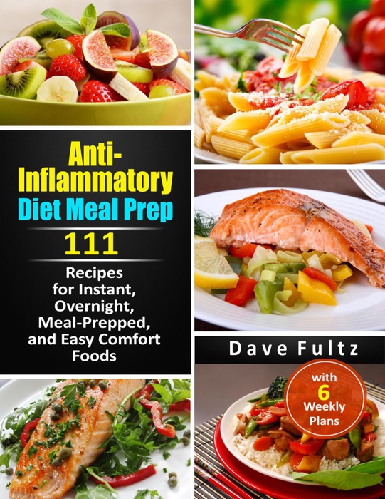 Anti- Inflammatory Diet Meal Prep:111 Recipes for Instant, Overnight, Meal-Prepped, and Easy Comfort Foods with 6 Weekly Plans
