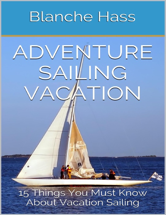 Adventure Sailing Vacation: 15 Things You Must Know About Vacation Sailing