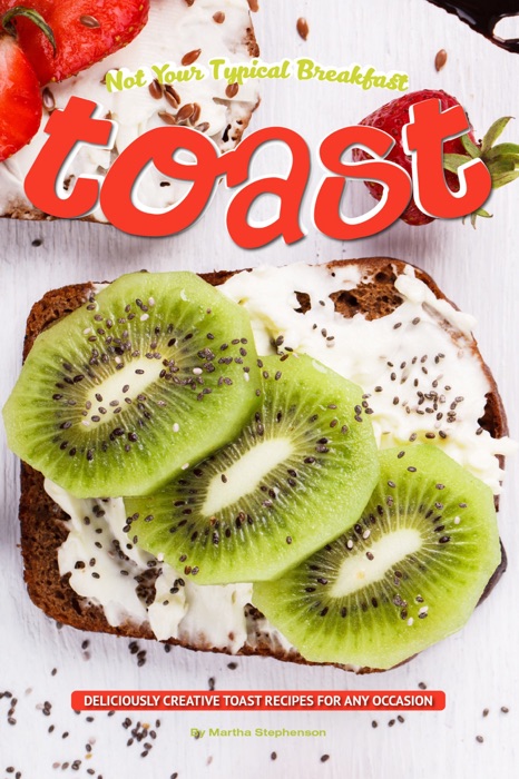 Not Your Typical Breakfast Toast: Deliciously Creative Toast Recipes for Any Occasion