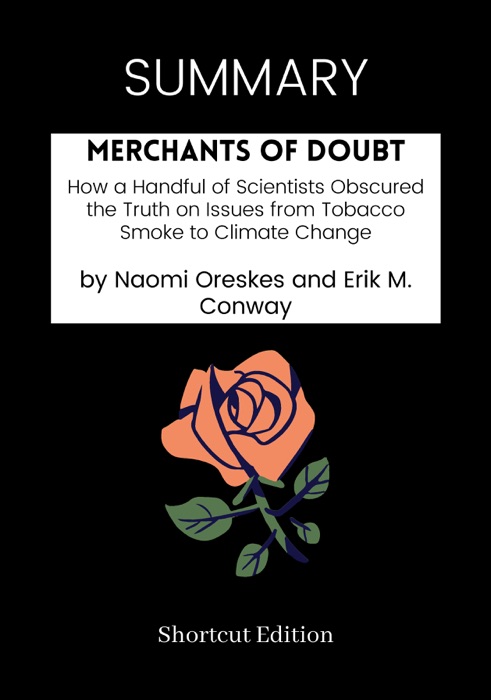 SUMMARY -  Merchants of Doubt: How a Handful of Scientists Obscured the Truth on Issues from Tobacco Smoke to Climate Change by Naomi Oreskes and Erik M. Conway