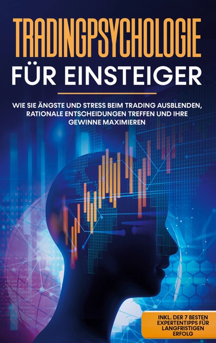 Tradingpsychologie für Einsteiger: Wie Sie Ängste und Stress beim Trading ausblenden, rationale Entscheidungen treffen und Ihre Gewinne maximieren - inkl. der 7 besten Expertentipps für langfristigen Erfolg