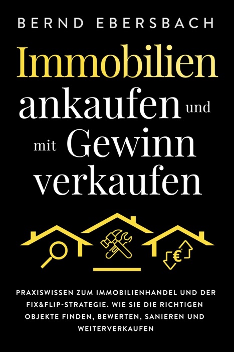 Immobilien ankaufen und mit Gewinn verkaufen: Praxiswissen zum Immobilienhandel und der Fix&Flip-Strategie. Wie Sie die richtigen Objekte finden, bewerten, sanieren und weiterverkaufen
