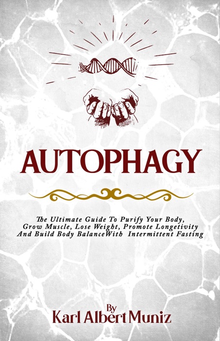 Autophagy: The Ultimate Guide To Purify Your Body, Grow Muscle, Lose Weight, Promote Longetivity And Build Body Balance With Intermittent Fasting