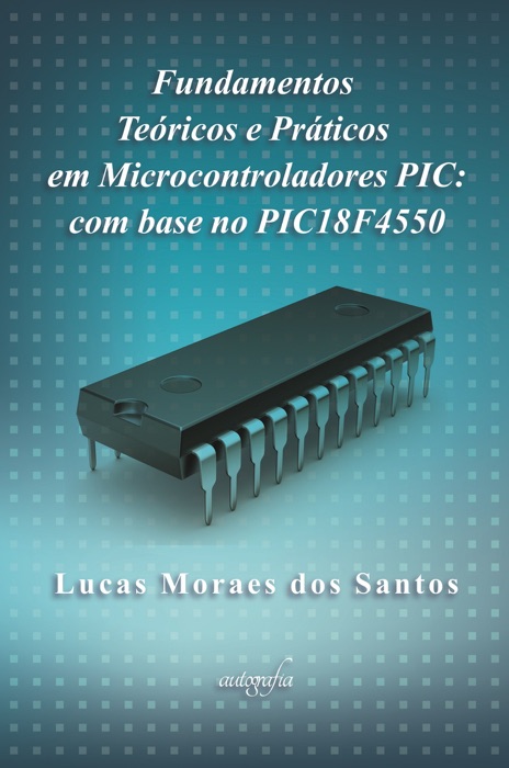 Fundamentos teóricos e práticos em microcontroladores PIC: com base no PIC18F4550