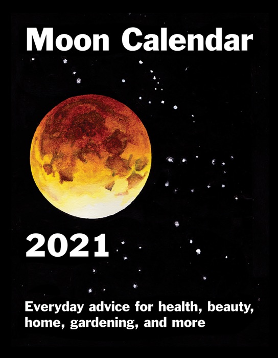 Moon Calendar 2021 - Everyday advice for health, beauty, home, gardening, and more