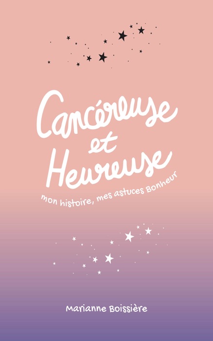 Cancéreuse et Heureuse : mon histoire, mes astuces Bonheur