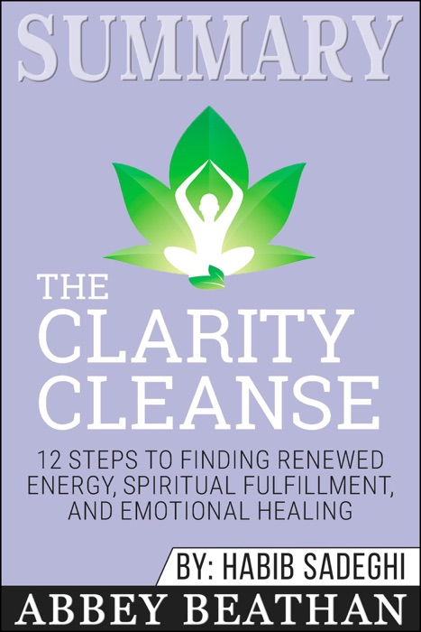 Summary of The Clarity Cleanse: 12 Steps to Finding Renewed Energy, Spiritual Fulfillment, and Emotional Healing by Habib Sadeghi