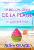 La Boulangerie de la Plage: Un Cupcake Fatal (Série policière cosy La Boulangerie de la Plage – Tome 1) - Fiona Grace