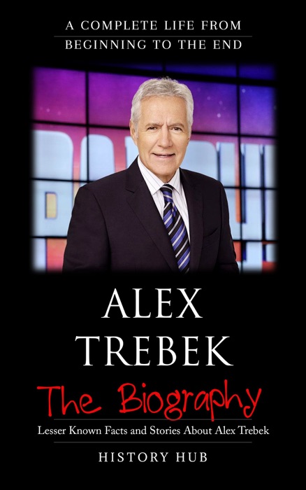 Alex Trebek: The Biography (A Complete Life from Beginning to the End)