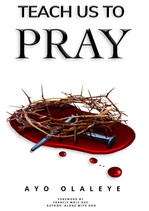 Teach Us To Pray (A Revolutionary Expose on Prayer)