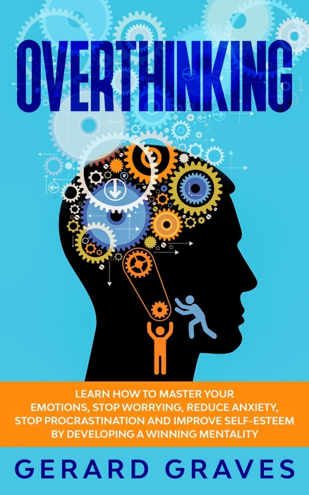 Overthinking: Learn How to Master Your Emotions, Stop Worrying, Reduce Anxiety, Stop Procrastination and Improve Self-Esteem by Developing a Winning Mentality