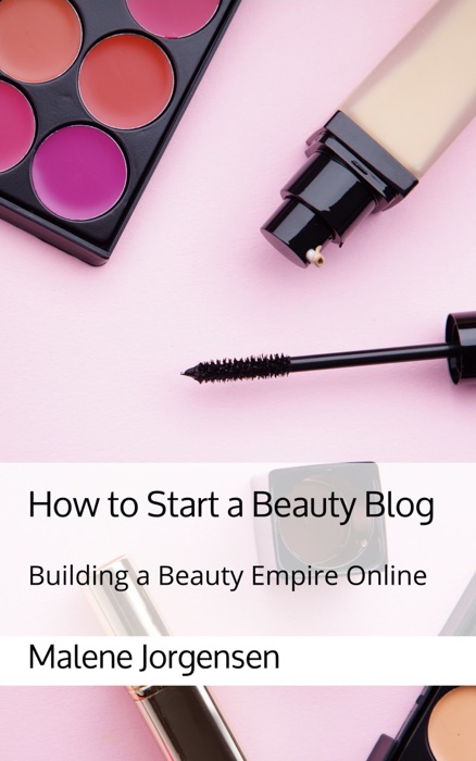 How to Start a Beauty Blog: Building a Beauty Empire Online