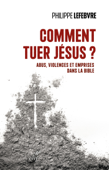 Comment tuer Jésus ? - Abus, violences et emprises dans la Bible - Philippe Lefebvre